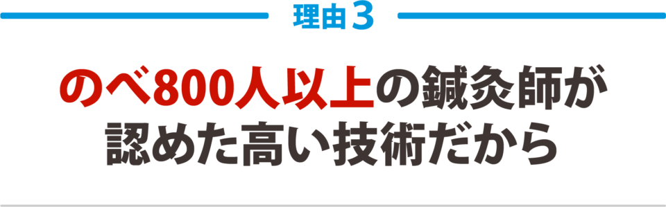 ３：のべ800人以上の鍼灸師が 認めた高い技術力だから