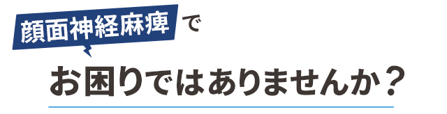 顔面神経麻痺でお困りではありませんか？